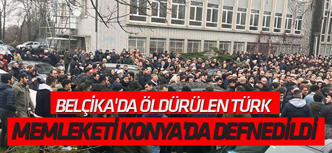 Belçika'da Öldürülen Türk Memleketi Konya'da Defnedildi