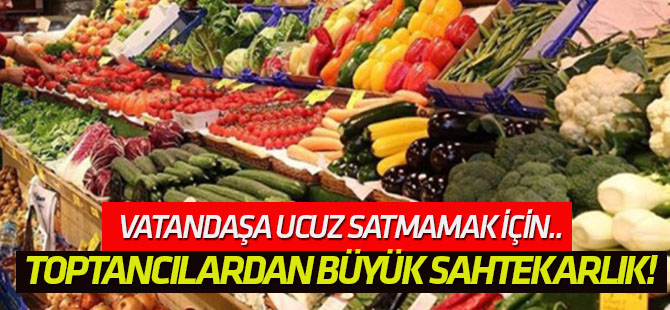 Vatandaşa ucuz satmamak için.. Aracı ve toptancılardan büyük sahtekarlık!