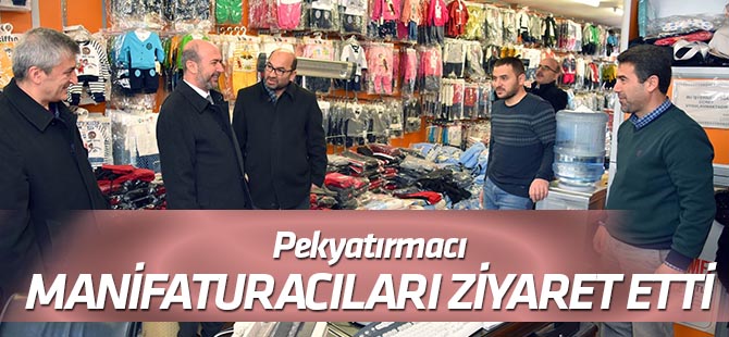 Pekyatırmacı, manifaturacıları ziyaret etti
