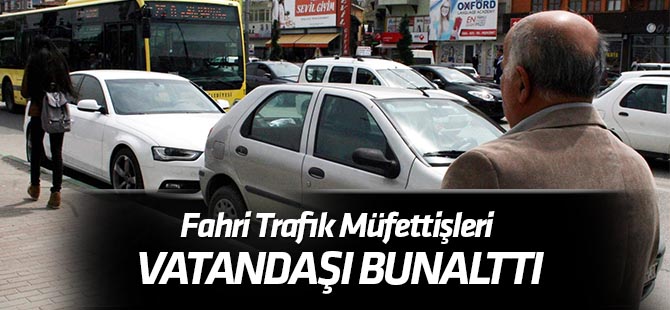 Sürücüler ‘Fahri Trafik Müfettişleri’nden  Bunaldı