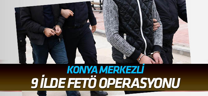 Konya merkezli 9 ilde FETÖ/PDY operasyonu