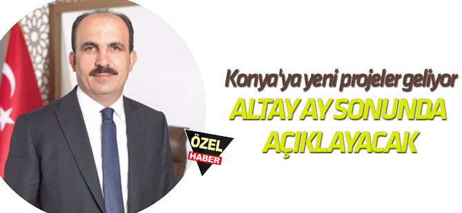 Konya'ya yeni projeler geliyor ALTAY AY SONUNDA AÇIKLAYACAK