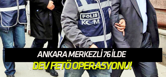 Ankara merkezli 76 ilde dev FETÖ operasyonu!