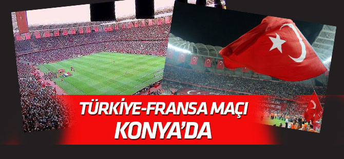 Türkiye-Fransa maçı Konya'da