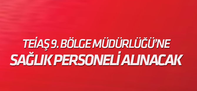 TEİAŞ 9. Bölge Müdürlüğü'ne sağlık personeli alınacak