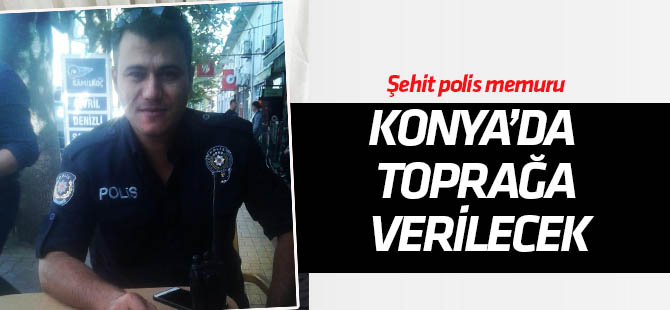 Şehit polis Mehmet Aksoy, Konya'da toprağa verilecek