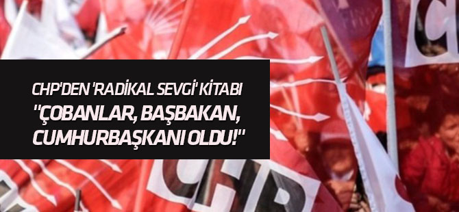CHP'den 'Radikal Sevgi' kitabı "Çobanlar, başbakan, cumhurbaşkanı oldu!"