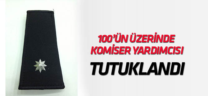 "100'ün üzerinde komiser yardımcısı tutuklandı"