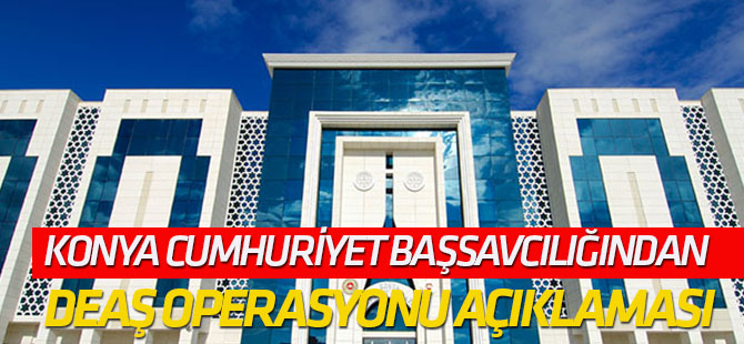 Konya Cumhuriyet Başsavcılığından DEAŞ operasyonu açıklaması