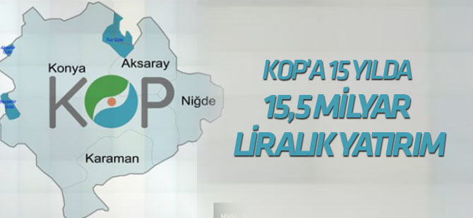 KOP'a 15 Yılda 15,5 Milyar Liralık Yatırım