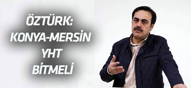 Öztürk: Konya-Mersin treninin acilen devreye alınmasını istiyoruz