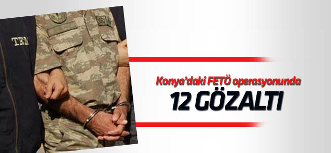 Konya'da FETÖ operasyonu: 12 gözaltı