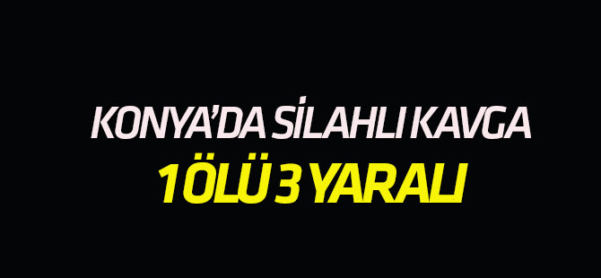 Konya'da silahlı kavga: 1 ölü, 3 yaralı