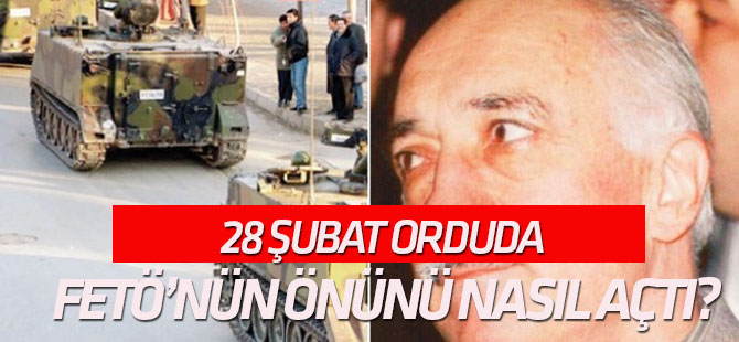 28 Şubat orduda FETÖ’nün önünü nasıl açtı?