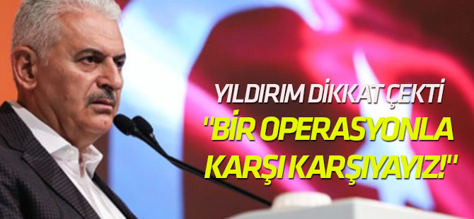 Binali Yıldırım dikkat çekti "Bir operasyonla karşı karşıyayız!"