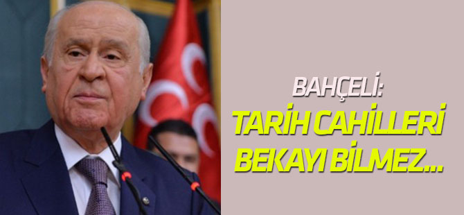 Bahçeli: Tarih cahilleri bekayı bilmez...