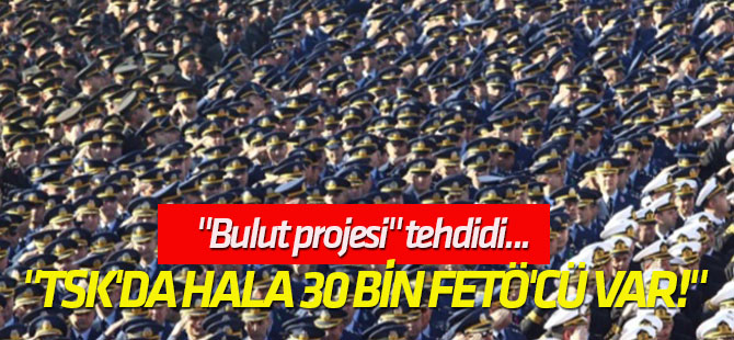 "TSK'da hala 30 bin FETÖ'cü var!"
