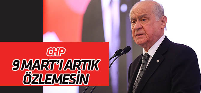 Devlet Bahçeli: “9 Mart’ı CHP artık özlemesin”