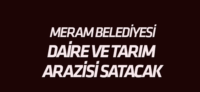 Meram Belediyesi daire ve tarım arazisi satacak