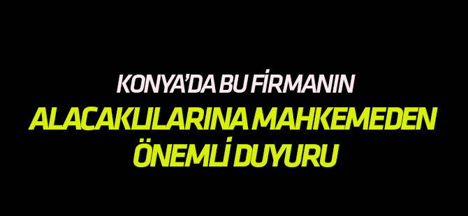 Konyalı firmanın alacaklılarına duyuru