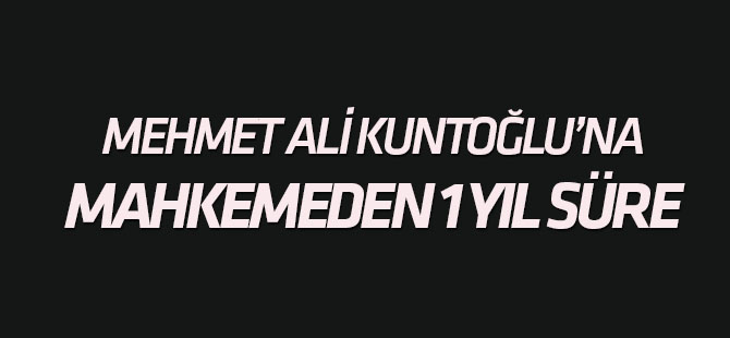 Mehmet Ali Kuntoğlu'na bir yıl süre