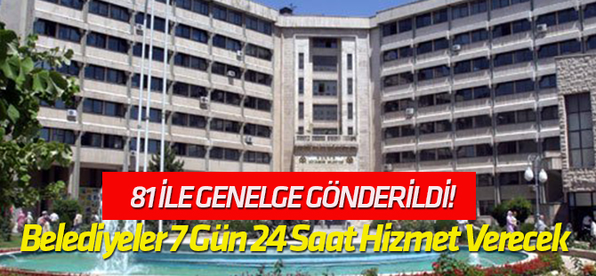 81 İle Genelge Gönderildi! Belediyeler 7 Gün 24 Saat Hizmet Verecek