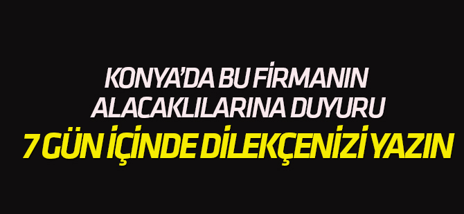 Konya'da bu firmanın alacaklılarına duyuru