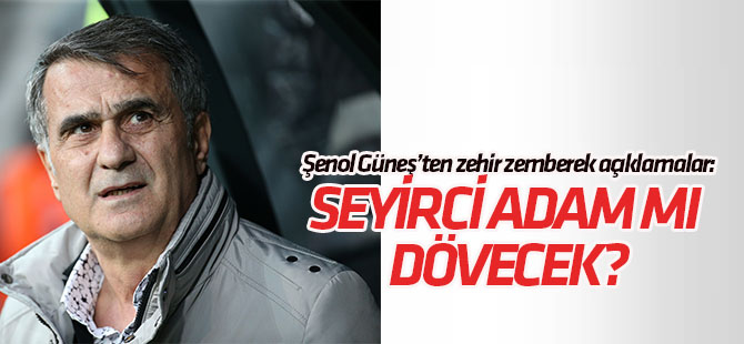 Şenol Güneş'ten zehir zemberek açıklamalar