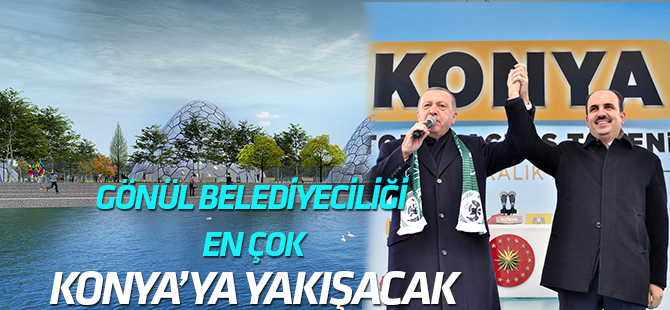 Gönül Belediyeciliği, en çok Konya’ya yakışacak