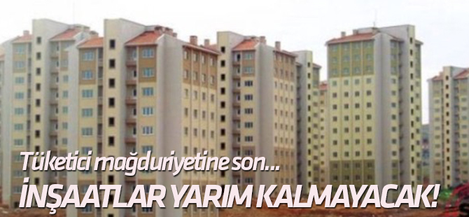 Tüketici mağduriyetine son... Artık inşaatlar yarım kalmayacak!