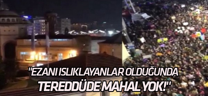 "Ezanı ıslıklayanlar olduğunda tereddüde mahal yok!"