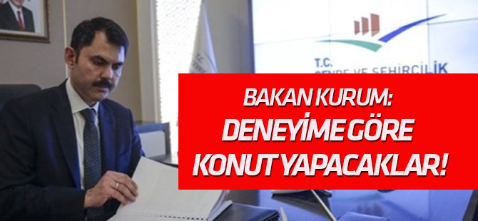 Bakan Kurum: Deneyime göre konut yapacaklar!