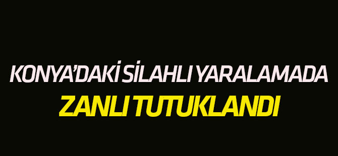 Konya'daki silahla yaralama olaynın zanlısı tutuklandı