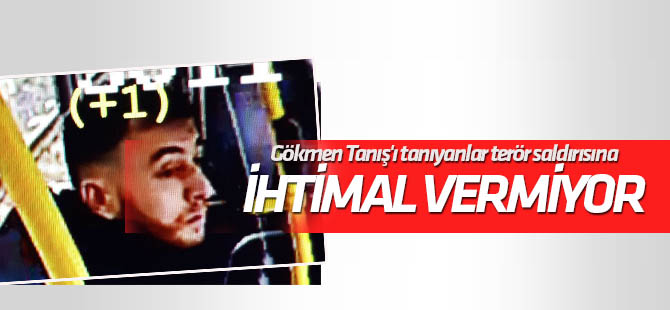Gökmen Tanış'ı tanıyanlar terör saldırısına ihtimal vermiyor