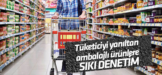 Tüketiciyi yanıltan ambalajlı ürünlere sıkı denetim