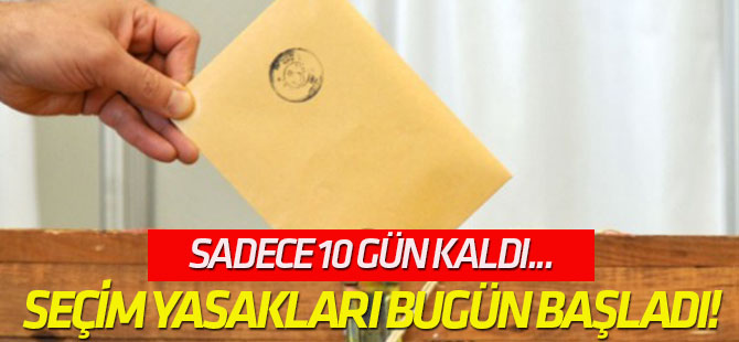 Sadece 10 gün kaldı... Seçim yasakları bugün başladı!