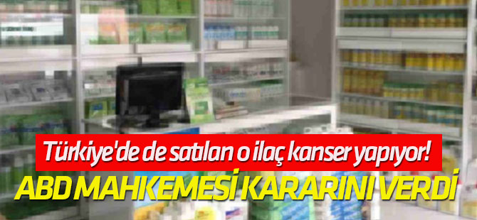 ABD mahkemesi kararını verdi Türkiye'de de satılan o ilaç kanser yapıyor!