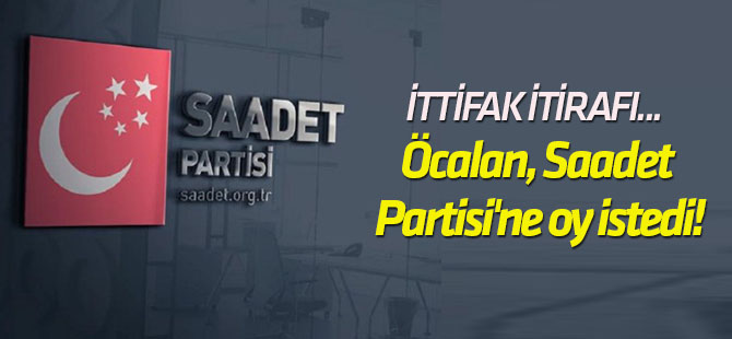 İttifak itirafı... Öcalan, Saadet Partisi'ne oy istedi!