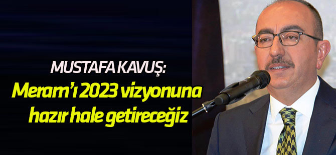 Kavuş: Meram’ı 2023 vizyonuna hazır hale getireceğiz