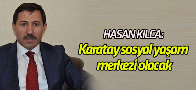 Kılca: Karatay, kültürel ve sosyal yaşam merkezi olacak