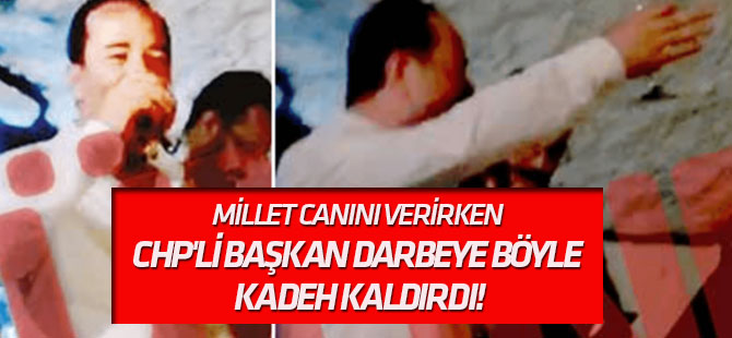 Millet canını verirken CHP'li başkan darbeye böyle kadeh kaldırdı!