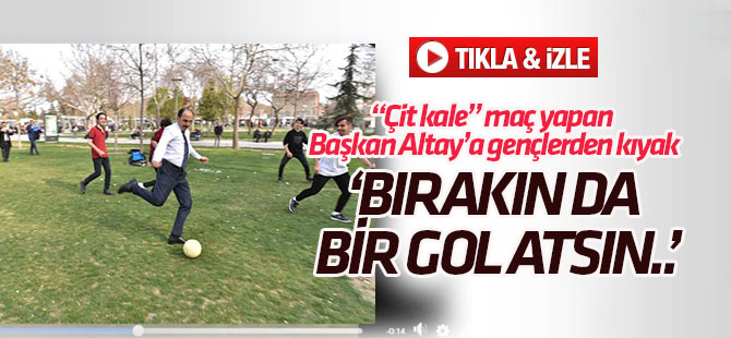 Gençlerden Başkan Altay'a kıyak: "Bırakın da bir gol atsın"