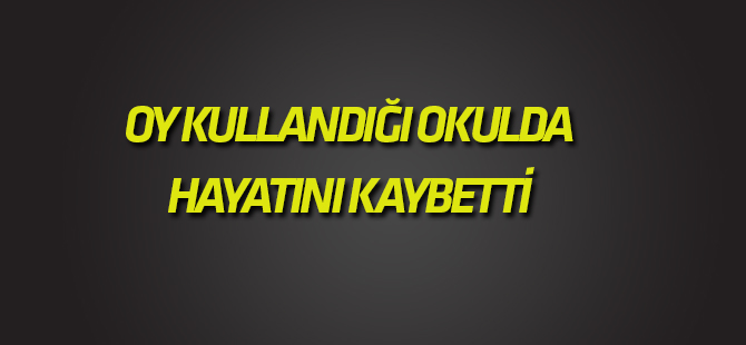 Oy kullandığı okulda hayatını kaybetti