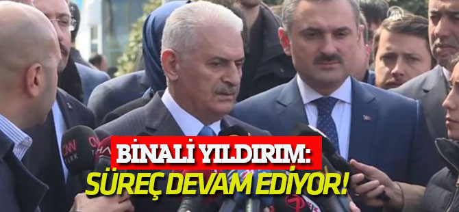 Binali Yıldırım: Süreç devam ediyor!