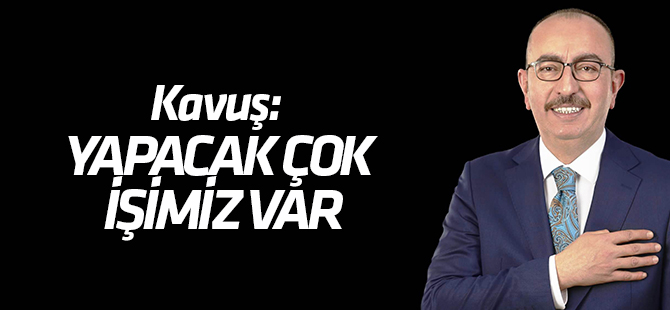 Kavuş: Yapacak çok işimiz var
