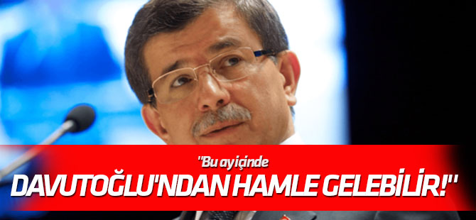 "Bu ay içinde Davutoğlu'ndan hamle gelebilir!"