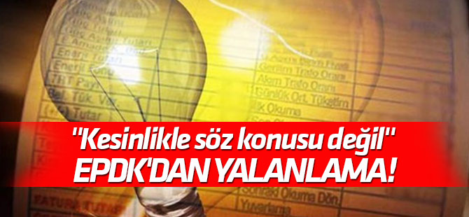 "Kesinlikle söz konusu değil" EPDK'dan elektrik zammı haberlerine yalanlama!