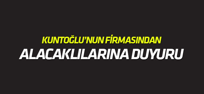 Kuntoğlu'nun firmasından alacaklılarına duyuru