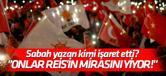 Sabah yazarı kimi işaret etti? "Onlar Reis'in mirasını yiyor!"