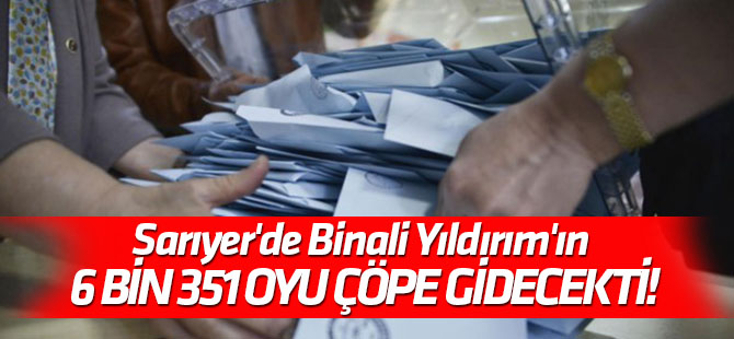 Sarıyer'de Binali Yıldırım'ın 6 bin 351 oyu çöpe gidecekti!